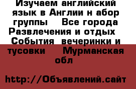 Изучаем английский язык в Англии.н абор группы. - Все города Развлечения и отдых » События, вечеринки и тусовки   . Мурманская обл.